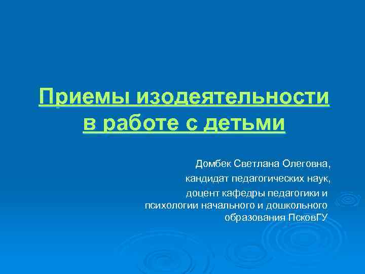 Приемы изодеятельности в работе с детьми Домбек Светлана Олеговна, кандидат педагогических наук, доцент кафедры