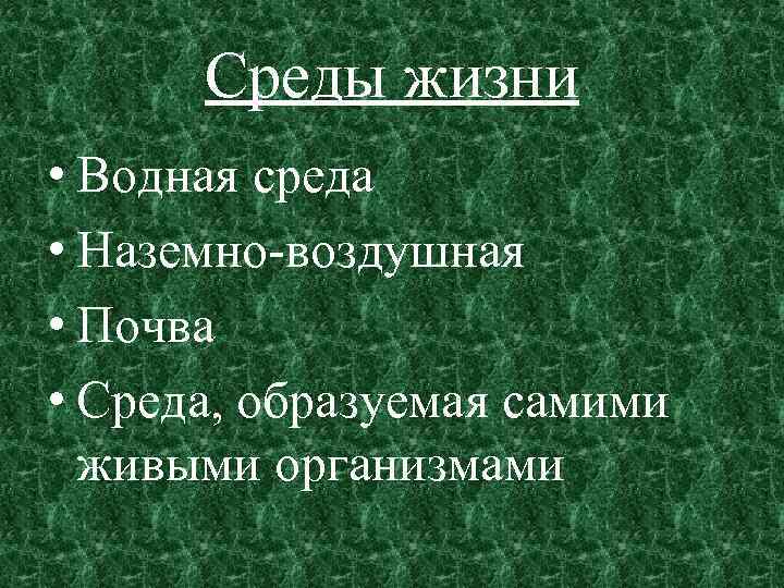 Среды жизни • Водная среда • Наземно-воздушная • Почва • Среда, образуемая самими живыми