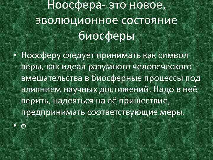 Ноосфера- это новое, эволюционное состояние биосферы • Ноосферу следует принимать как символ веры, как