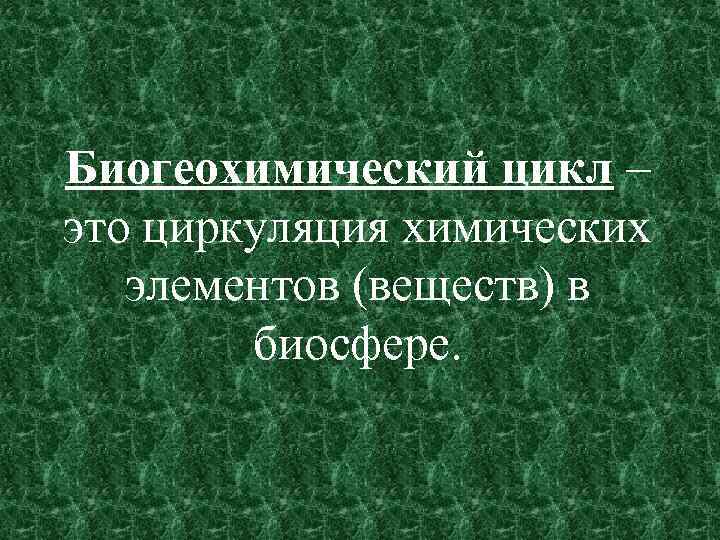 Биогеохимический цикл – это циркуляция химических элементов (веществ) в биосфере. 