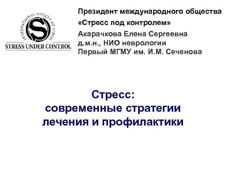 Президент международного общества «Стресс под контролем» Акарачкова Елена Сергеевна д. м. н. , НИО