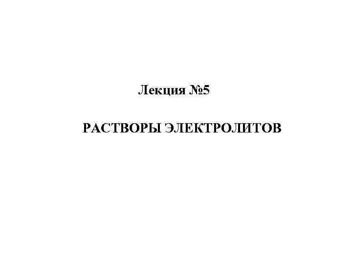 Лекция № 5 РАСТВОРЫ ЭЛЕКТРОЛИТОВ 