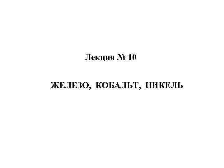  Лекция № 10 ЖЕЛЕЗО, КОБАЛЬТ, НИКЕЛЬ 