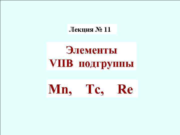 Лекция № 11 Элементы VIIB подгруппы Mn, Tc, Re 