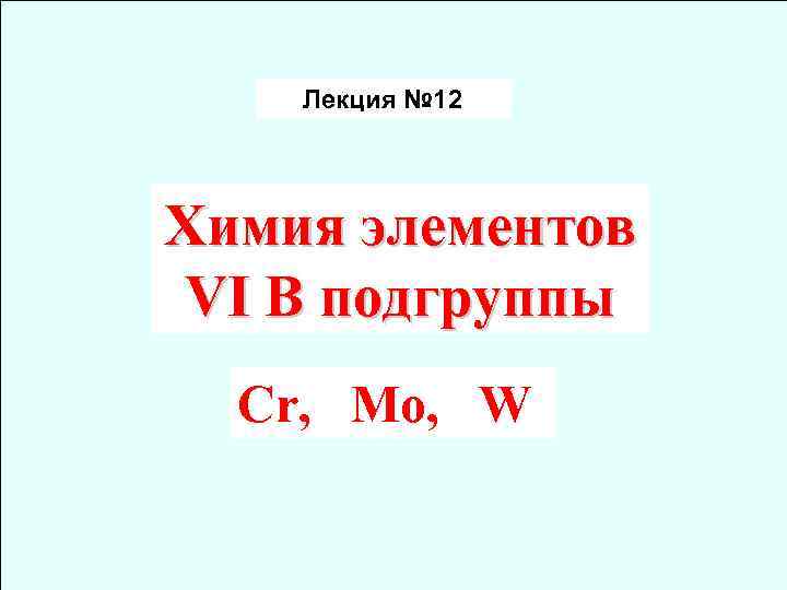 Лекция № 12 Химия элементов VI B подгруппы Cr, Mo, W 