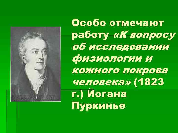 Особо отмечают работу «К вопросу об исследовании физиологии и кожного покрова человека» (1823 г.