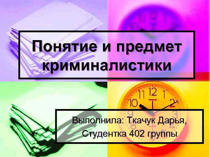 Понятие и предмет криминалистики Выполнила: Ткачук Дарья, Студентка 402 группы 