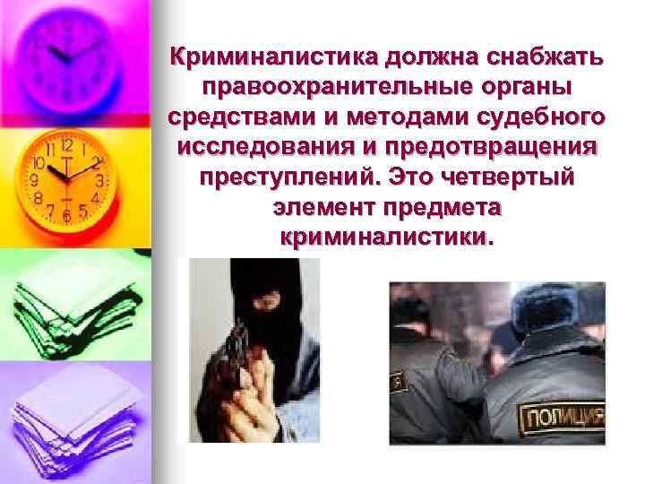 Криминалистика должна снабжать правоохранительные органы средствами и методами судебного исследования и предотвращения преступлений. Это