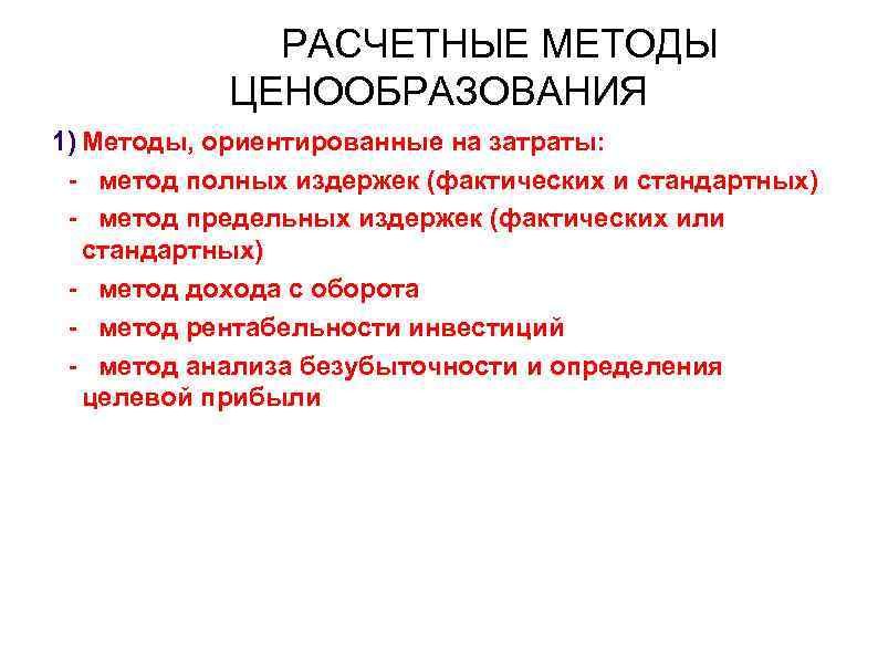 РАСЧЕТНЫЕ МЕТОДЫ ЦЕНООБРАЗОВАНИЯ Методы ценообразования: 1) Методы, ориентированные на затраты: - метод полных