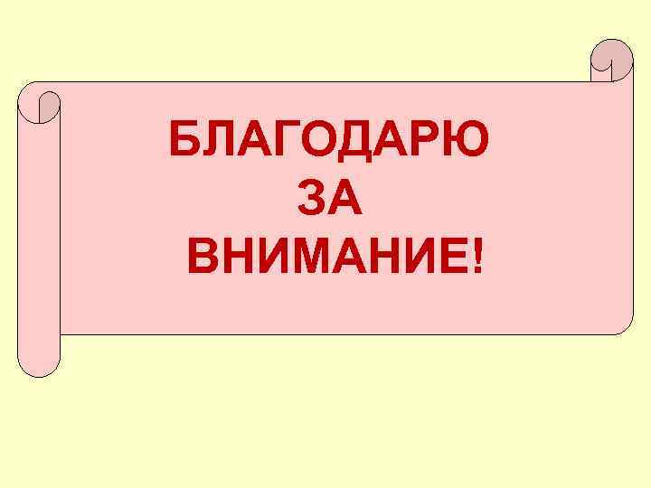 БЛАГОДАРЮ ЗА ВНИМАНИЕ! 