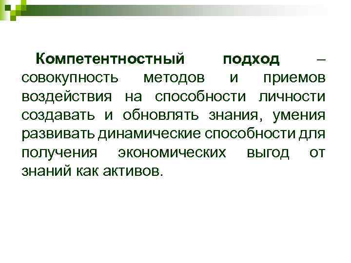 Компетентностный подход – совокупность методов и приемов воздействия на способности личности создавать и обновлять