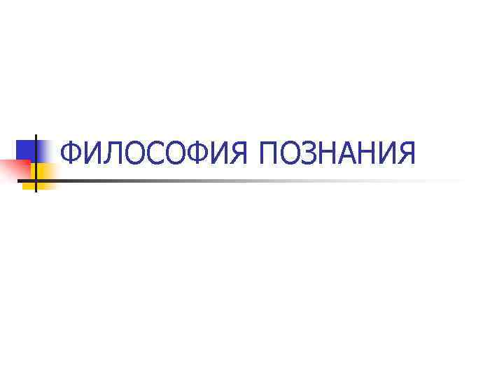 ФИЛОСОФИЯ ПОЗНАНИЯ 