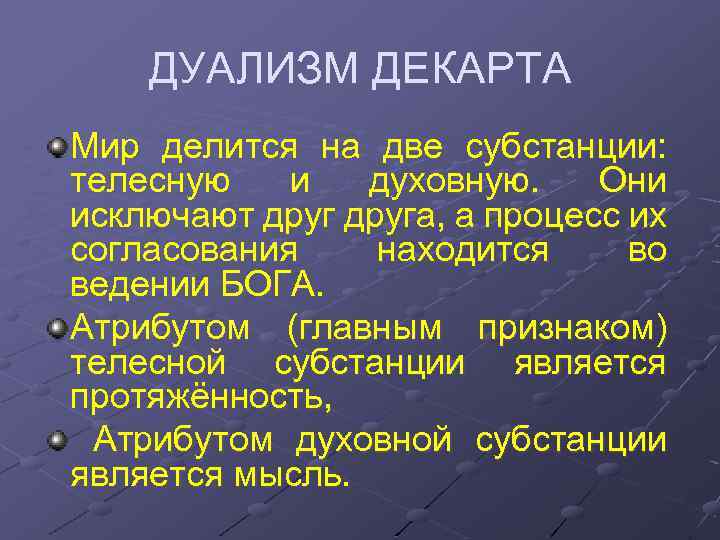 ДУАЛИЗМ ДЕКАРТА Мир делится на две субстанции: телесную и духовную. Они исключают друга, а