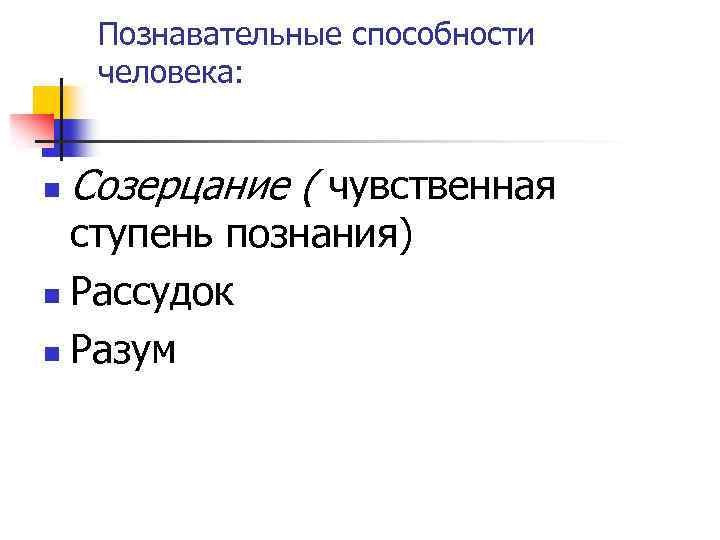 Познавательные способности человека: n Созерцание ( чувственная ступень познания) n Рассудок n Разум 