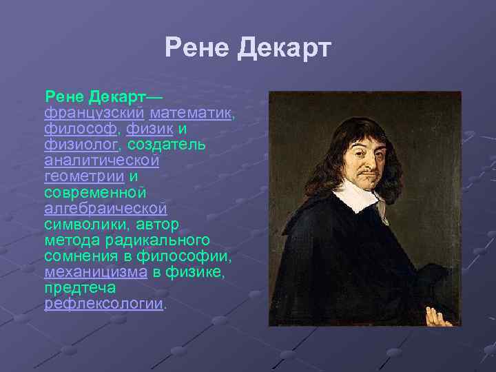 Рене Декарт— французский математик, философ, физик и физиолог, создатель аналитической геометрии и современной алгебраической