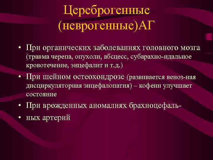 Цереброгенные (неврогенные)АГ • При органических заболеваниях головного мозга (травма черепа, опухоли, абсцесс, субарахно-идальное кровотечение,