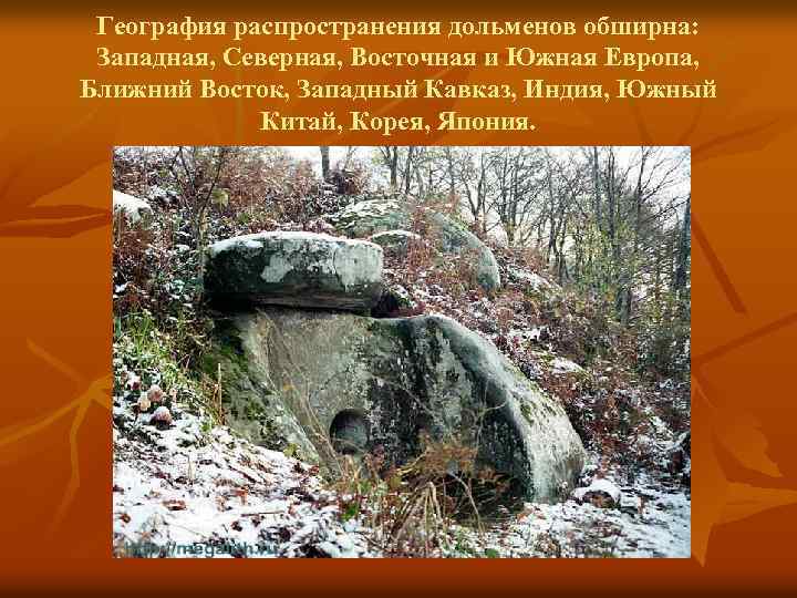 География распространения дольменов обширна: Западная, Северная, Восточная и Южная Европа, Ближний Восток, Западный Кавказ,