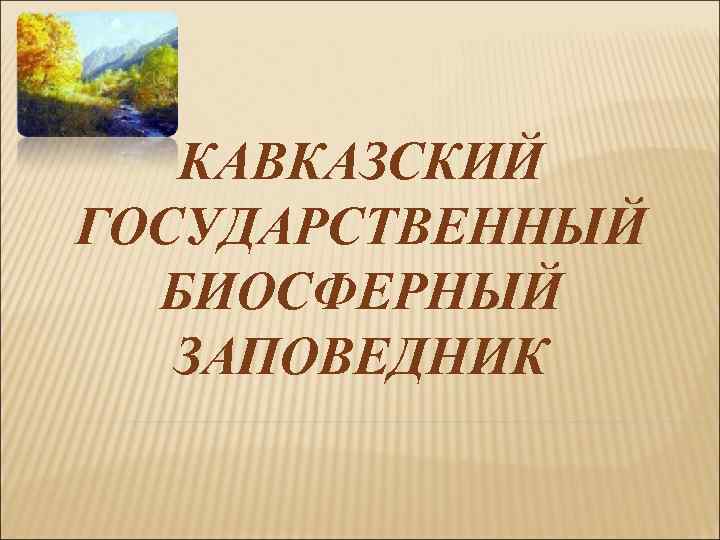 КАВКАЗСКИЙ ГОСУДАРСТВЕННЫЙ БИОСФЕРНЫЙ ЗАПОВЕДНИК 