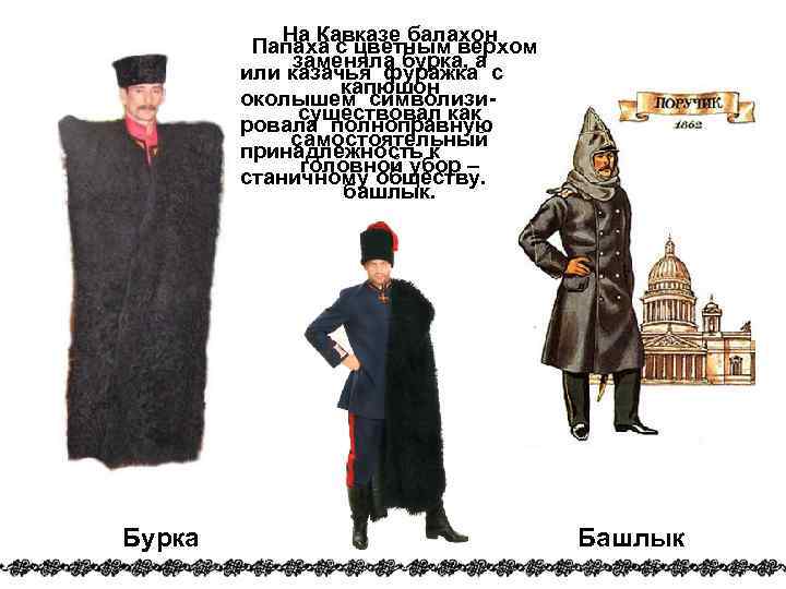 На Кавказе балахон Папаха с цветным верхом заменяла бурка, а или казачья фуражка с