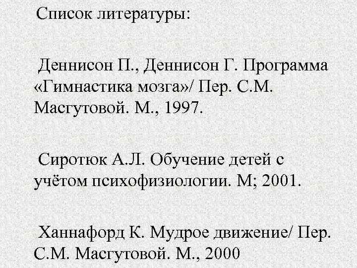 Список литературы: Деннисон П. , Деннисон Г. Программа «Гимнастика мозга» / Пер. С. М.