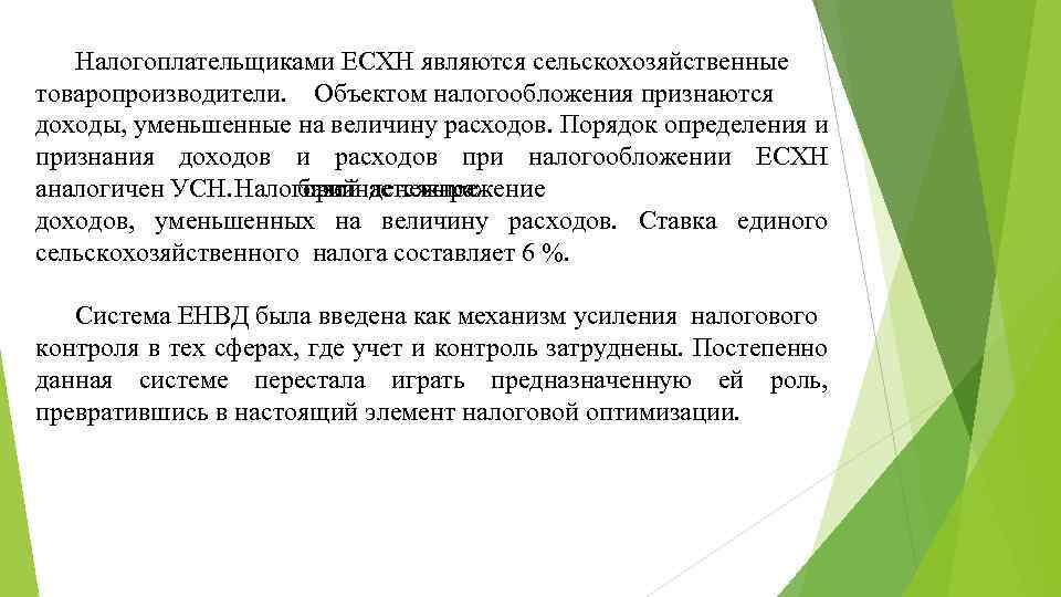 Налогоплательщиками ЕСХН являются сельскохозяйственные товаропроизводители. Объектом налогообложения признаются доходы, уменьшенные на величину расходов. Порядок