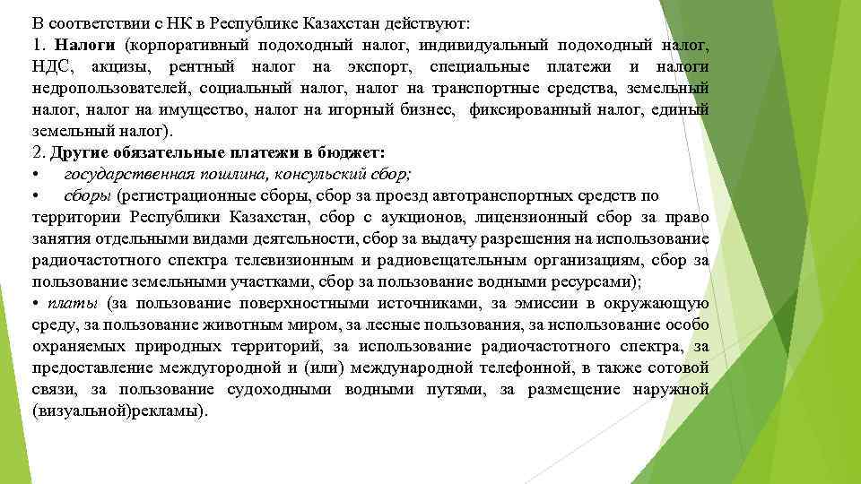 В соответствии с НК в Республике Казахстан действуют: 1. Налоги (корпоративный подоходный налог, индивидуальный