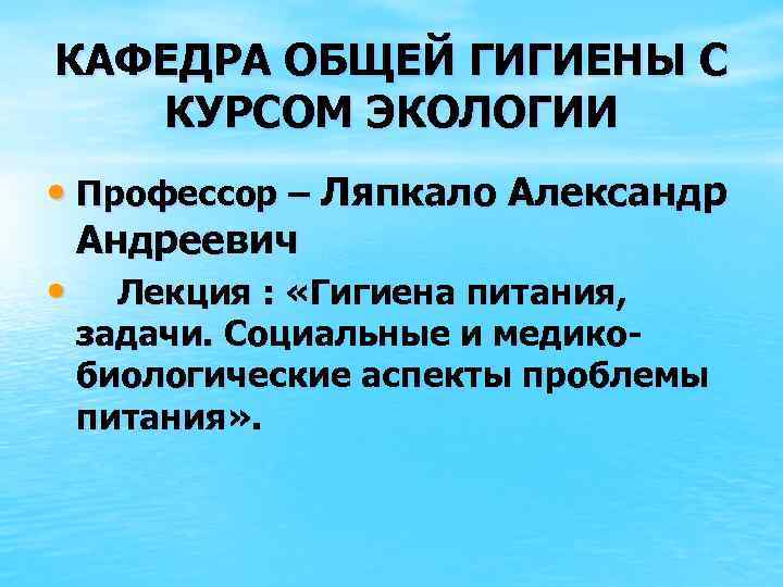 КАФЕДРА ОБЩЕЙ ГИГИЕНЫ С КУРСОМ ЭКОЛОГИИ • Профессор – Ляпкало Александр • Андреевич Лекция
