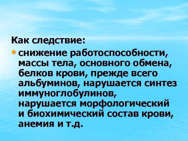 Как следствие: • снижение работоспособности, массы тела, основного обмена, белков крови, прежде всего альбуминов,