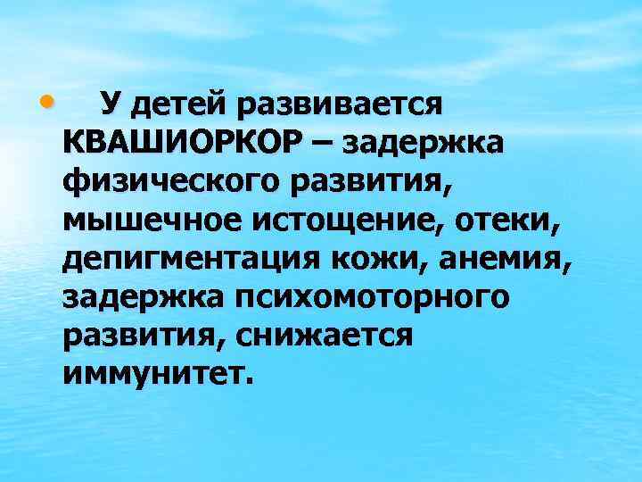  • У детей развивается КВАШИОРКОР – задержка физического развития, мышечное истощение, отеки, депигментация