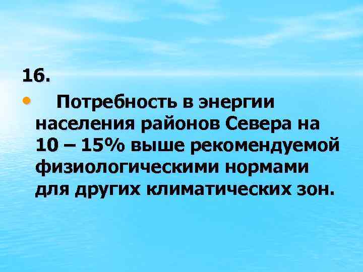 16. • Потребность в энергии населения районов Севера на 10 – 15% выше рекомендуемой