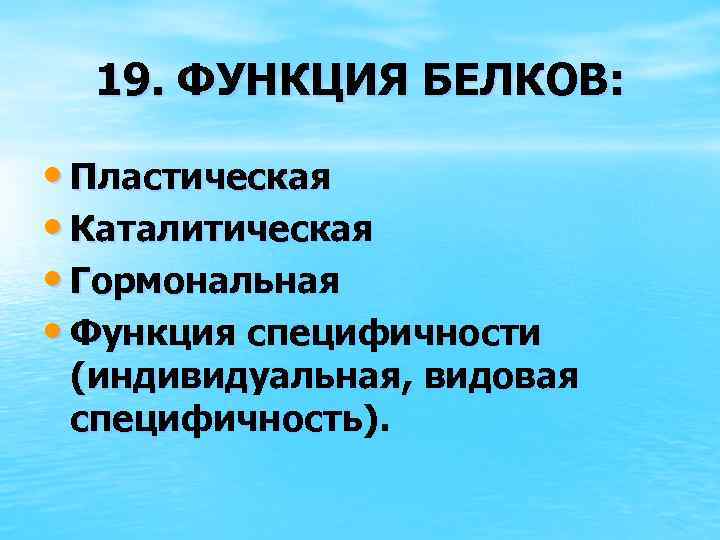 19. ФУНКЦИЯ БЕЛКОВ: • Пластическая • Каталитическая • Гормональная • Функция специфичности (индивидуальная, видовая