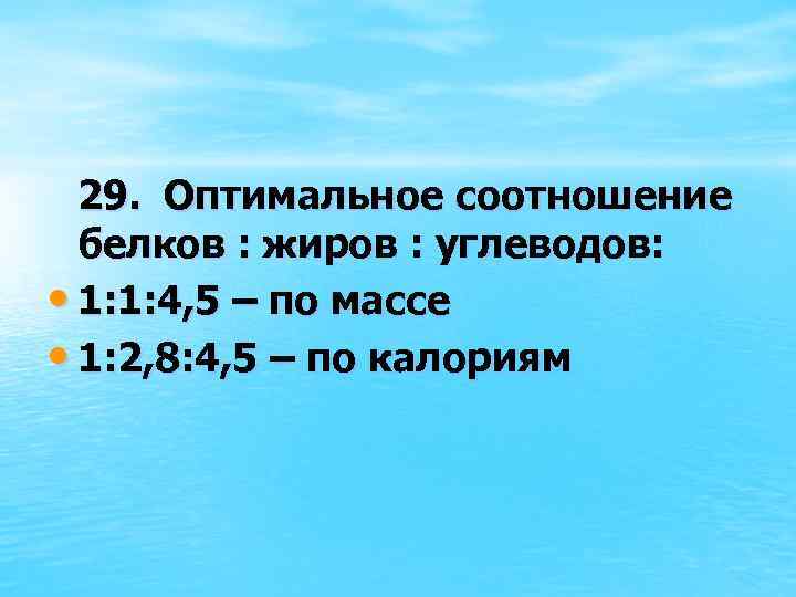 29. Оптимальное соотношение белков : жиров : углеводов: • 1: 1: 4, 5 –