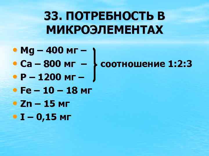33. ПОТРЕБНОСТЬ В МИКРОЭЛЕМЕНТАХ • Mg – 400 мг – • Ca – 800