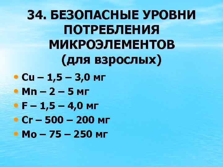 34. БЕЗОПАСНЫЕ УРОВНИ ПОТРЕБЛЕНИЯ МИКРОЭЛЕМЕНТОВ (для взрослых) • Cu – 1, 5 – 3,