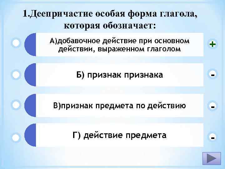 1. Деепричастие особая форма глагола, которая обозначает: А)добавочное действие при основном действии, выраженном глаголом