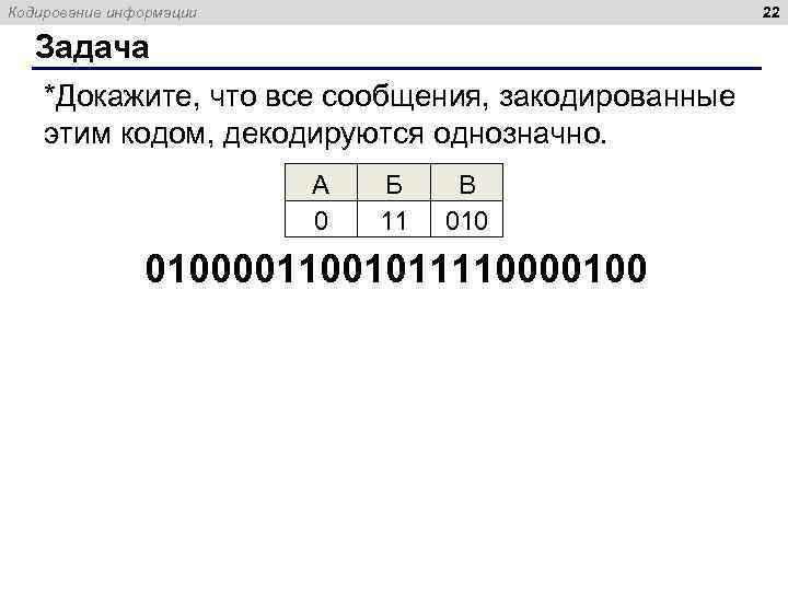 22 Кодирование информации Задача *Докажите, что все сообщения, закодированные этим кодом, декодируются однозначно. А
