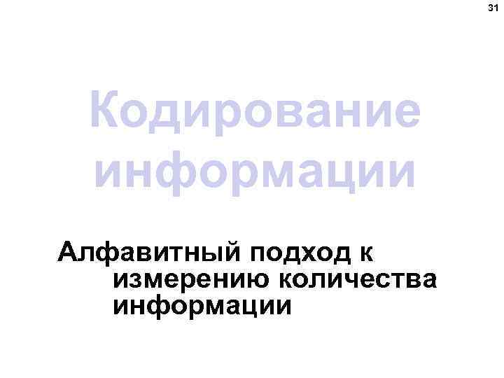 31 Кодирование информации Алфавитный подход к измерению количества информации 