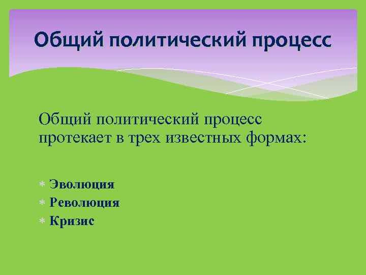 Общий политический процесс протекает в трех известных формах: Эволюция Революция Кризис 