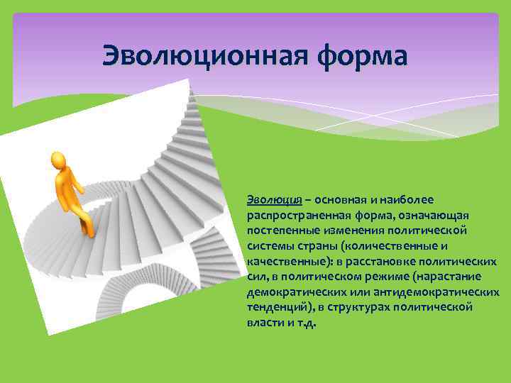 Эволюционная форма Эволюция – основная и наиболее распространенная форма, означающая постепенные изменения политической системы
