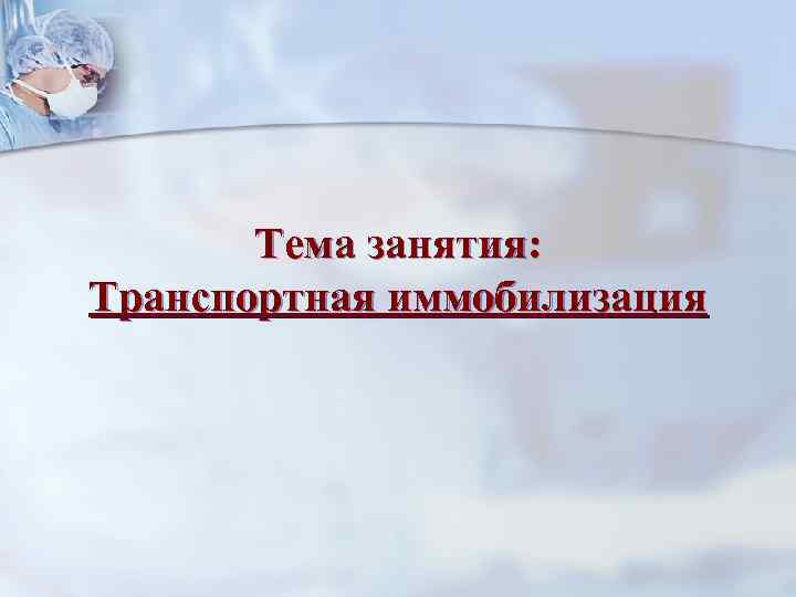 Тема занятия: Транспортная иммобилизация 