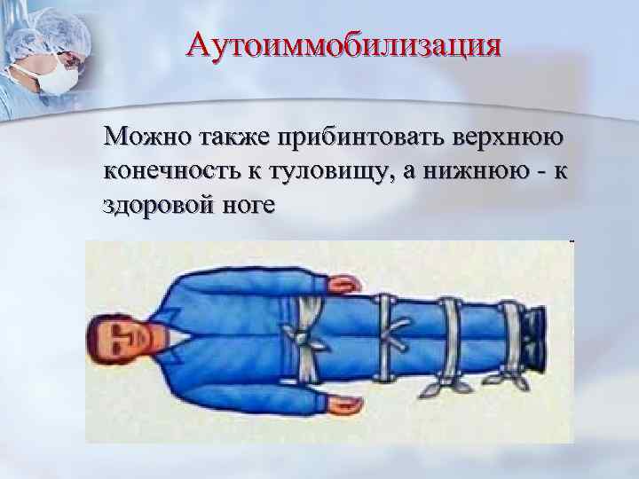 Аутоиммобилизация Можно также прибинтовать верхнюю конечность к туловищу, а нижнюю - к здоровой ноге