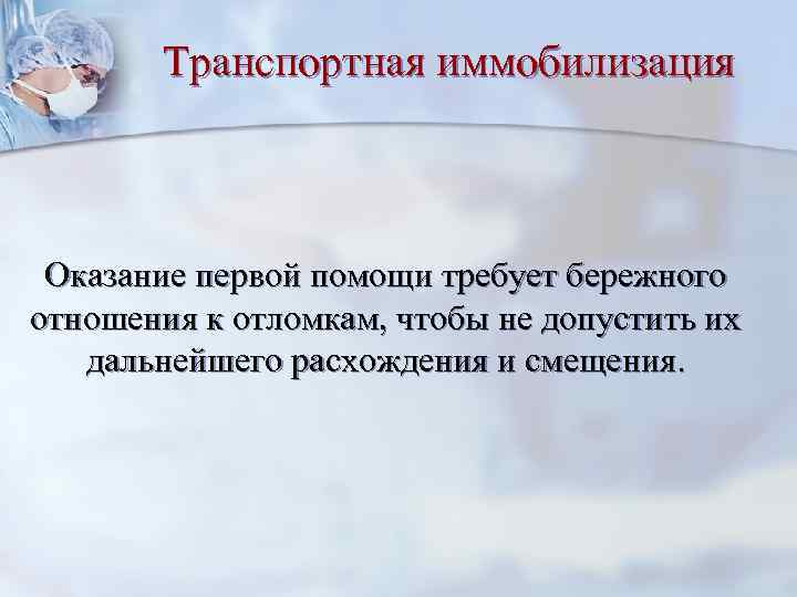 Транспортная иммобилизация Оказание первой помощи требует бережного отношения к отломкам, чтобы не допустить их