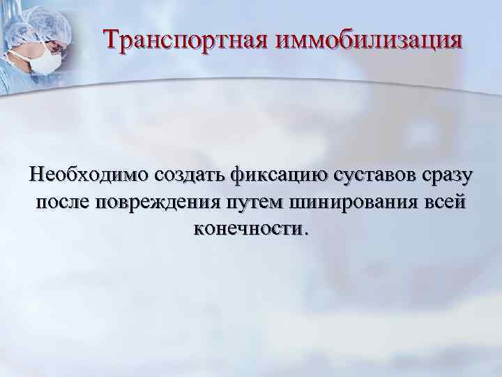 Транспортная иммобилизация Необходимо создать фиксацию суставов сразу после повреждения путем шинирования всей конечности. 