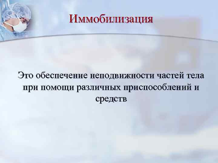 Иммобилизация Это обеспечение неподвижности частей тела при помощи различных приспособлений и средств 