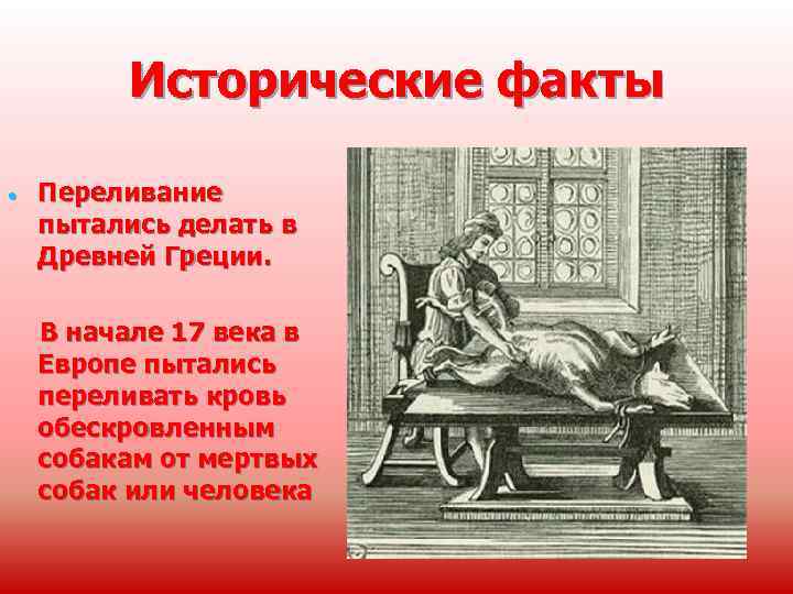 Исторические факты • Переливание пытались делать в Древней Греции. В начале 17 века в