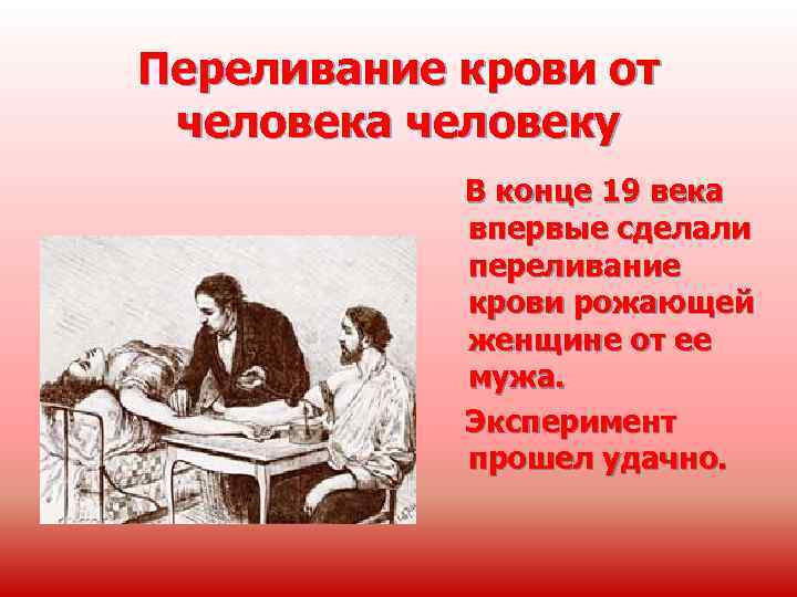 Переливание крови от человека человеку В конце 19 века впервые сделали переливание крови рожающей