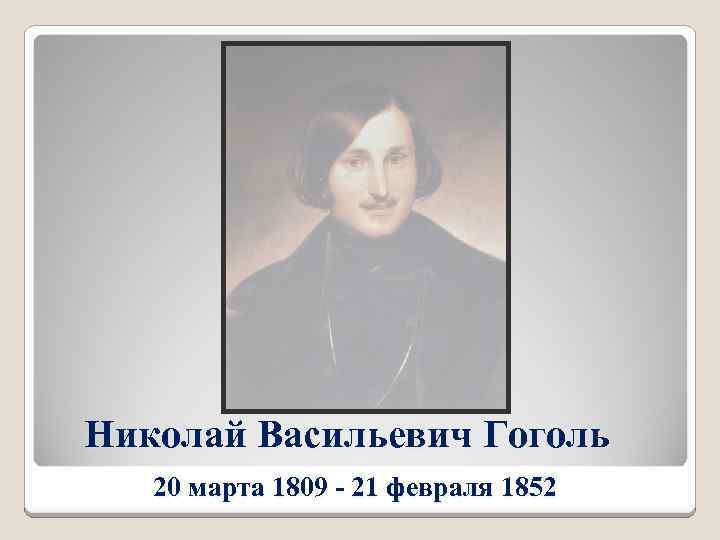 Николай Васильевич Гоголь 20 марта 1809 - 21 февраля 1852 