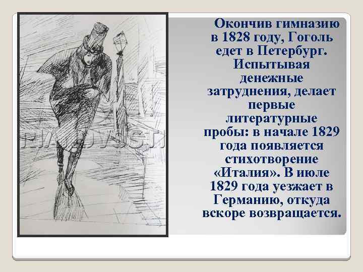 Окончив гимназию в 1828 году, Гоголь едет в Петербург. Испытывая денежные затруднения, делает первые