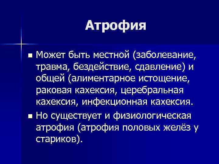 Атрофия Может быть местной (заболевание, травма, бездействие, сдавление) и общей (алиментарное истощение, раковая кахексия,