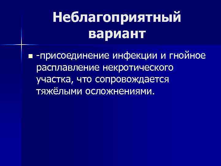 Неблагоприятный вариант n -присоединение инфекции и гнойное расплавление некротического участка, что сопровождается тяжёлыми осложнениями.